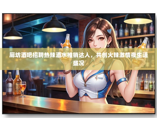 廊坊酒吧招聘热辣酒水推销达人，共创火辣激情夜生活盛况