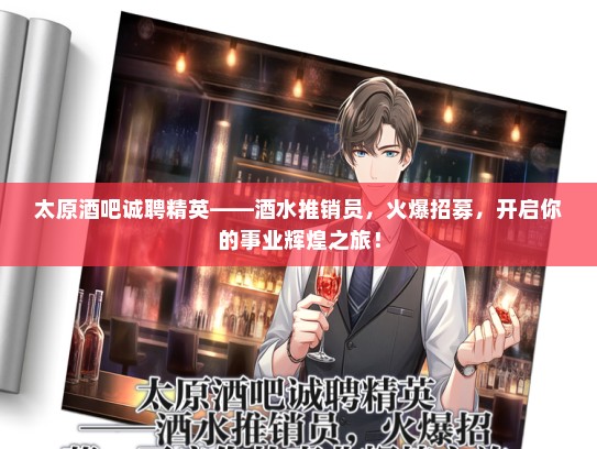 太原酒吧诚聘精英——酒水推销员，火爆招募，开启你的事业辉煌之旅！