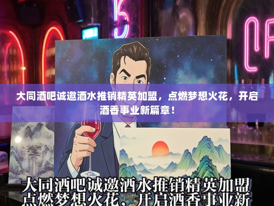 大同酒吧诚邀酒水推销精英加盟，点燃梦想火花，开启酒香事业新篇章！