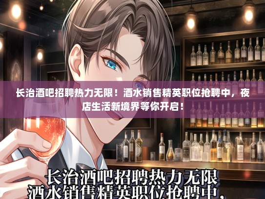 长治酒吧招聘热力无限！酒水销售精英职位抢聘中，夜店生活新境界等你开启！