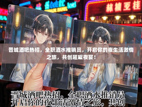晋城酒吧热招，全职酒水推销员，开启你的夜生活激情之旅，共创璀璨夜宴！