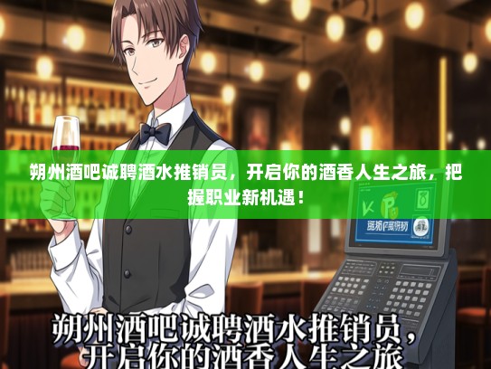 朔州酒吧诚聘酒水推销员，开启你的酒香人生之旅，把握职业新机遇！