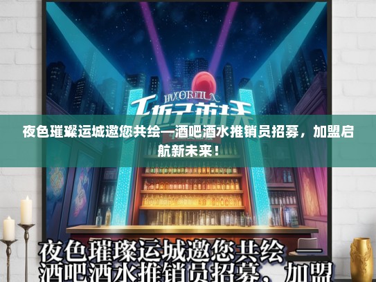 夜色璀璨运城邀您共绘—酒吧酒水推销员招募，加盟启航新未来！