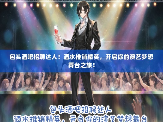 包头酒吧招聘达人！酒水推销精英，开启你的演艺梦想舞台之旅！