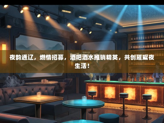 夜韵通辽，燃情招募，酒吧酒水推销精英，共创璀璨夜生活！