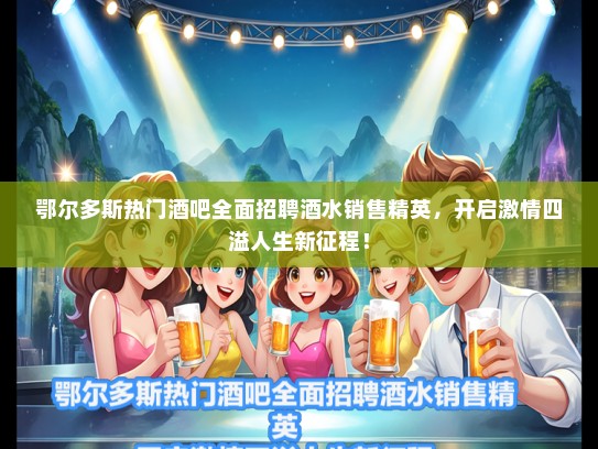 鄂尔多斯热门酒吧全面招聘酒水销售精英，开启激情四溢人生新征程！