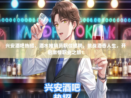 兴安酒吧热招，酒水推销员职位招聘，挑战酒香人生，开启激情职业之旅！