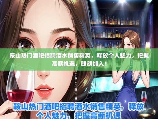 鞍山热门酒吧招聘酒水销售精英，释放个人魅力，把握高薪机遇，即刻加入！