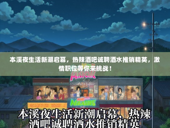 本溪夜生活新潮启幕，热辣酒吧诚聘酒水推销精英，激情职位等你来挑战！