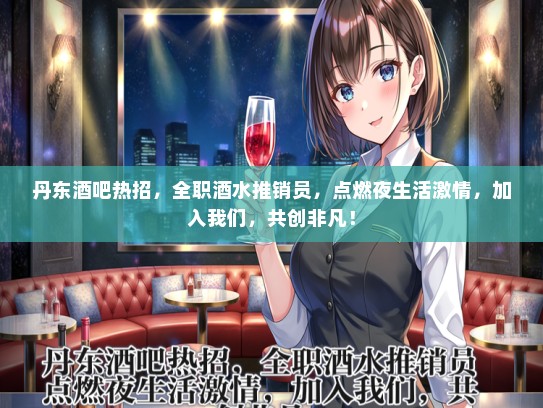 丹东酒吧热招，全职酒水推销员，点燃夜生活激情，加入我们，共创非凡！