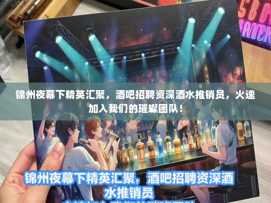 锦州夜幕下精英汇聚，酒吧招聘资深酒水推销员，火速加入我们的璀璨团队！