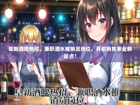 阜新酒吧热招，兼职酒水推销员岗位，开启销售事业新起点！