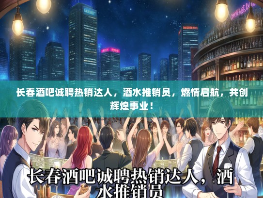 长春酒吧诚聘热销达人，酒水推销员，燃情启航，共创辉煌事业！