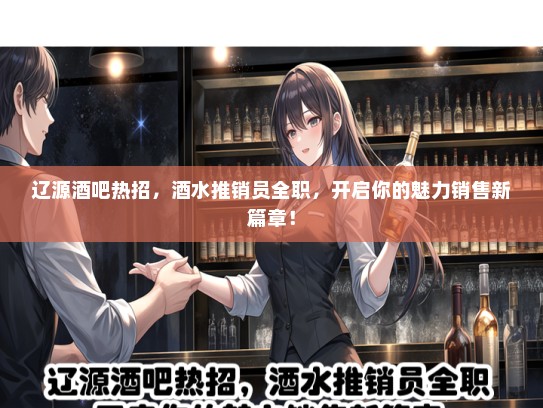 辽源酒吧热招，酒水推销员全职，开启你的魅力销售新篇章！