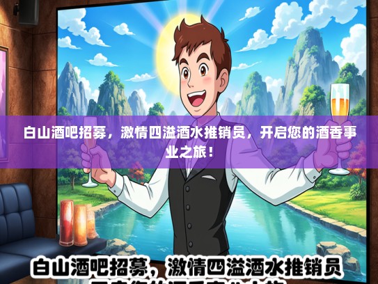 白山酒吧招募，激情四溢酒水推销员，开启您的酒香事业之旅！