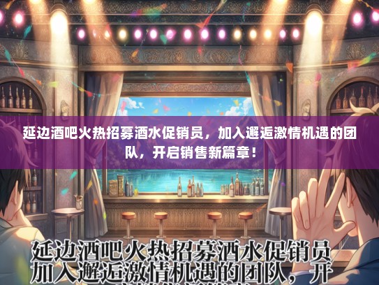 延边酒吧火热招募酒水促销员，加入邂逅激情机遇的团队，开启销售新篇章！