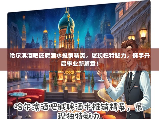 哈尔滨酒吧诚聘酒水推销精英，展现独特魅力，携手开启事业新篇章！