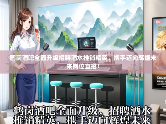 鹤岗酒吧全面升级招聘酒水推销精英，携手迈向辉煌未来岗位直招！
