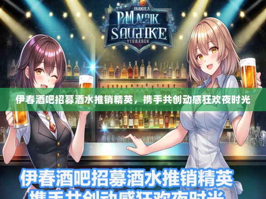 伊春酒吧招募酒水推销精英，携手共创动感狂欢夜时光