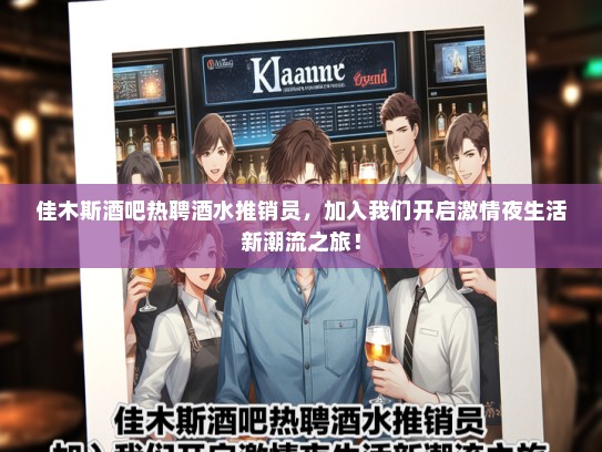 佳木斯酒吧热聘酒水推销员，加入我们开启激情夜生活新潮流之旅！