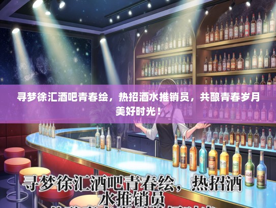 寻梦徐汇酒吧青春绘，热招酒水推销员，共酿青春岁月美好时光！