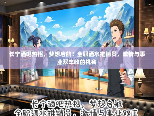 长宁酒吧热招，梦想启航！全职酒水推销员，激情与事业双丰收的机会