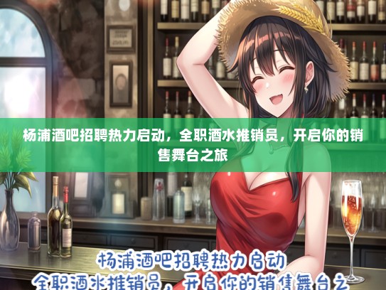 杨浦酒吧招聘热力启动，全职酒水推销员，开启你的销售舞台之旅