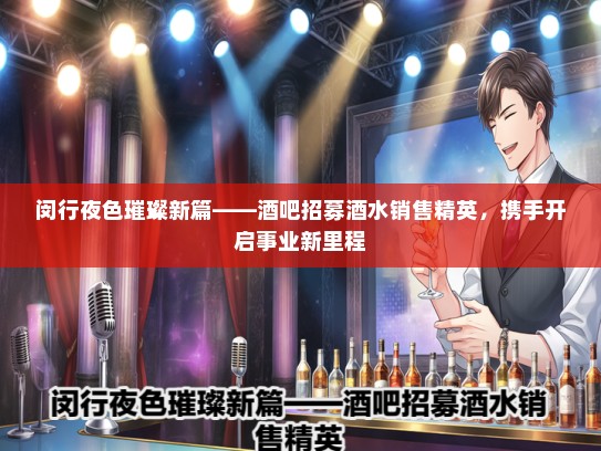 闵行夜色璀璨新篇——酒吧招募酒水销售精英，携手开启事业新里程