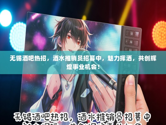 无锡酒吧热招，酒水推销员招募中，魅力挥洒，共创辉煌事业机会！