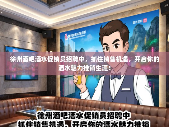 徐州酒吧酒水促销员招聘中，抓住销售机遇，开启你的酒水魅力推销生涯！