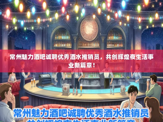 常州魅力酒吧诚聘优秀酒水推销员，共创辉煌夜生活事业新篇章！