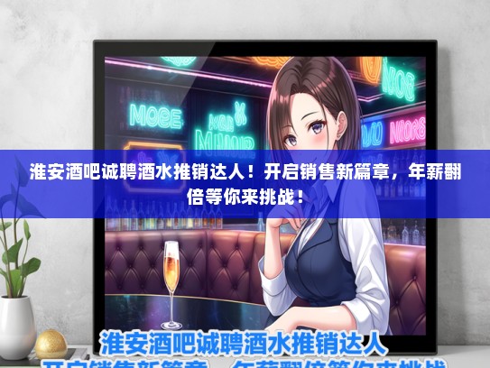 淮安酒吧诚聘酒水推销达人！开启销售新篇章，年薪翻倍等你来挑战！