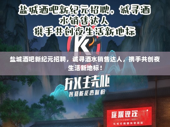 盐城酒吧新纪元招聘，诚寻酒水销售达人，携手共创夜生活新地标！