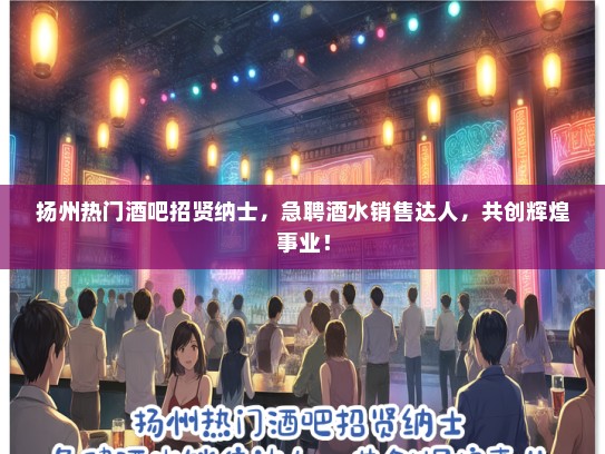 扬州热门酒吧招贤纳士，急聘酒水销售达人，共创辉煌事业！