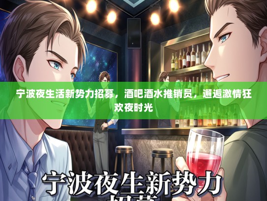 宁波夜生活新势力招募，酒吧酒水推销员，邂逅激情狂欢夜时光