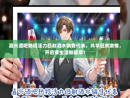 嘉兴酒吧热招活力四射酒水销售代表，共享狂欢激情，开启夜生活新篇章！