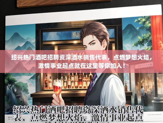 绍兴热门酒吧招聘资深酒水销售代表，点燃梦想火焰，激情事业起点就在这里等你加入！
