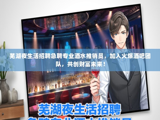 芜湖夜生活招聘急聘专业酒水推销员，加入火爆酒吧团队，共创财富未来！