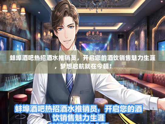 蚌埠酒吧热招酒水推销员，开启您的酒饮销售魅力生涯，梦想启航就在今朝！