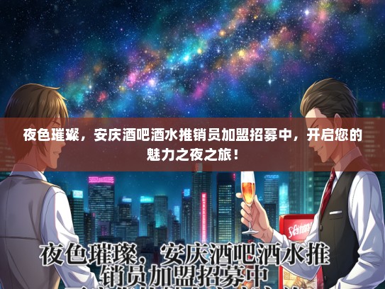 夜色璀璨，安庆酒吧酒水推销员加盟招募中，开启您的魅力之夜之旅！