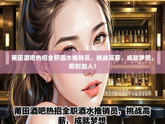 莆田酒吧热招全职酒水推销员，挑战高薪，成就梦想，即刻加入！