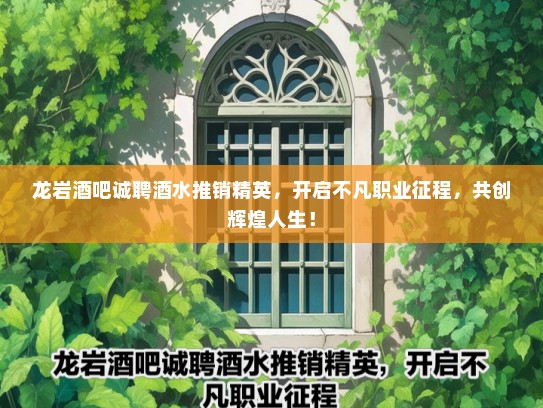 龙岩酒吧诚聘酒水推销精英，开启不凡职业征程，共创辉煌人生！