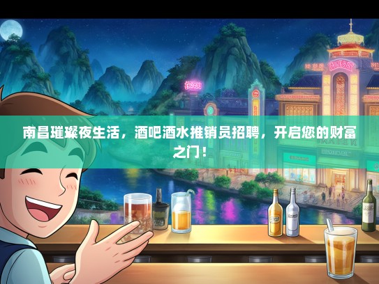 南昌璀璨夜生活，酒吧酒水推销员招聘，开启您的财富之门！