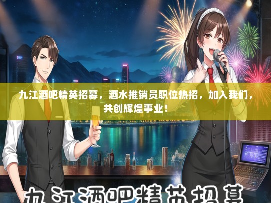 九江酒吧精英招募，酒水推销员职位热招，加入我们，共创辉煌事业！