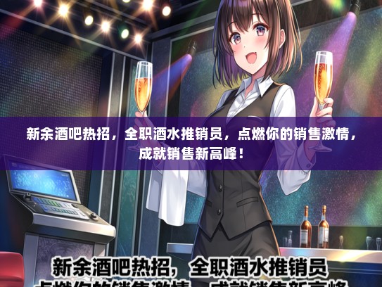 新余酒吧热招，全职酒水推销员，点燃你的销售激情，成就销售新高峰！