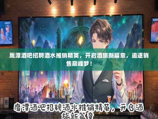 鹰潭酒吧招聘酒水推销精英，开启酒旅新篇章，追逐销售巅峰梦！