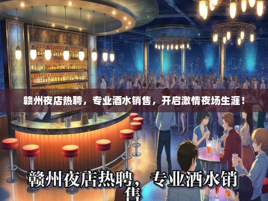 赣州夜店热聘，专业酒水销售，开启激情夜场生涯！