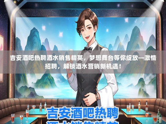吉安酒吧热聘酒水销售精英，梦想舞台等你绽放—激情招聘，解锁酒水营销新机遇！