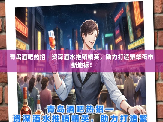 青岛酒吧热招—资深酒水推销精英，助力打造繁华夜市新地标！