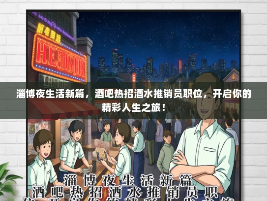 淄博夜生活新篇，酒吧热招酒水推销员职位，开启你的精彩人生之旅！